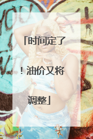 时间定了！油价又将调整