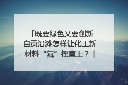 既要绿色又要创新 自贡沿滩怎样让化工新材料“氟”摇直上？｜美好生活有“盐”味