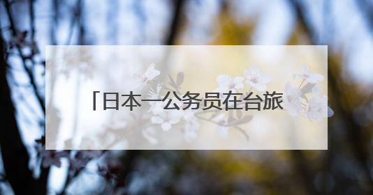 日本一公务员在台旅游时偷拍女子裙底，日本岩手县政府致歉