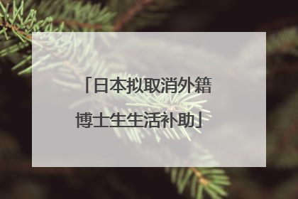 日本拟取消外籍博士生生活补助