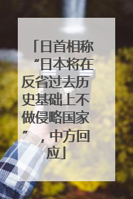 日首相称“日本将在反省过去历史基础上不做侵略国家”，中方回应