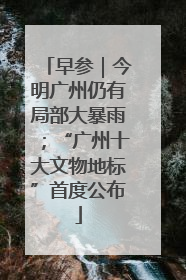 早参｜今明广州仍有局部大暴雨；“广州十大文物地标”首度公布