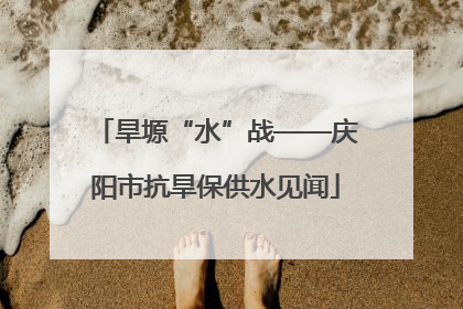 旱塬“水”战——庆阳市抗旱保供水见闻