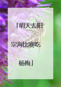 明天去阳宗海比赛吃杨梅