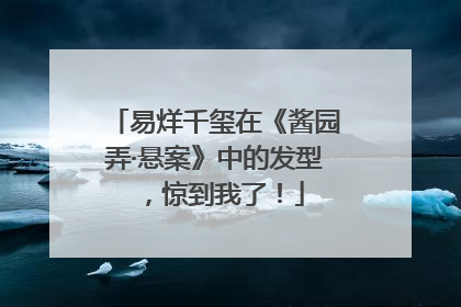 易烊千玺在《酱园弄·悬案》中的发型，惊到我了！