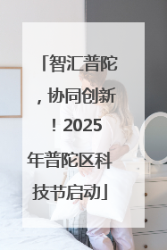 智汇普陀，协同创新！2025年普陀区科技节启动