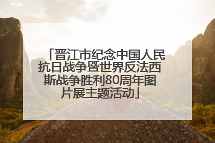 晋江市纪念中国人民抗日战争暨世界反法西斯战争胜利80周年图片展主题活动