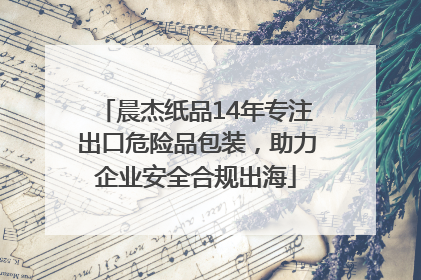 晨杰纸品14年专注出口危险品包装，助力企业安全合规出海