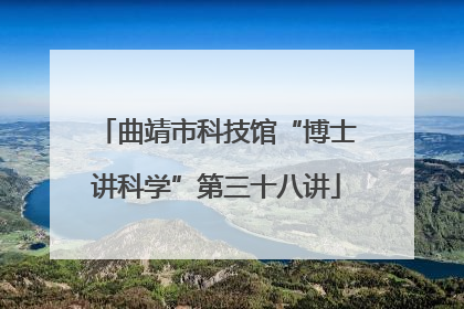曲靖市科技馆“博士讲科学”第三十八讲