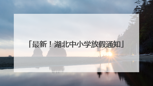 最新！湖北中小学放假通知