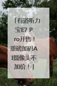 有道听力宝E7 Pro开售！重磅加码AI摄像头不加价！