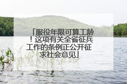 服役年限可算工龄！这项有关全省征兵工作的条例正公开征求社会意见
