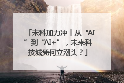 未科加力冲丨从“AI”到“AI+”，未来科技城凭何立潮头？