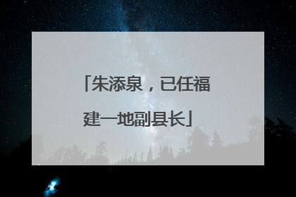 朱添泉，已任福建一地副县长