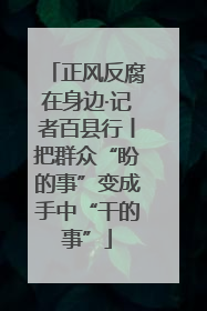 正风反腐在身边·记者百县行丨把群众“盼的事”变成手中“干的事”