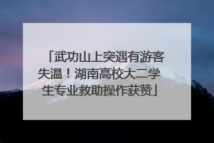 武功山上突遇有游客失温！湖南高校大二学生专业救助操作获赞