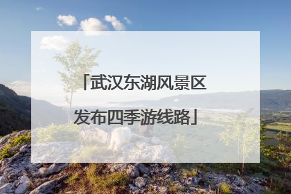 武汉东湖风景区发布四季游线路