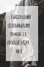 武汉山姆会员商店增至4家 江岸店正式开业
