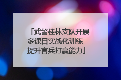 武警桂林支队开展多课目实战化训练 提升官兵打赢能力