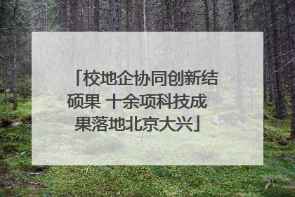 校地企协同创新结硕果 十余项科技成果落地北京大兴