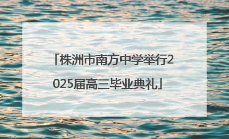 株洲市南方中学举行2025届高三毕业典礼