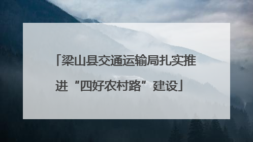梁山县交通运输局扎实推进“四好农村路”建设