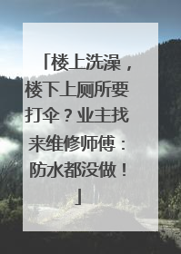 楼上洗澡，楼下上厕所要打伞？业主找来维修师傅：防水都没做！