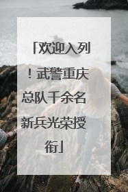 欢迎入列！武警重庆总队千余名新兵光荣授衔