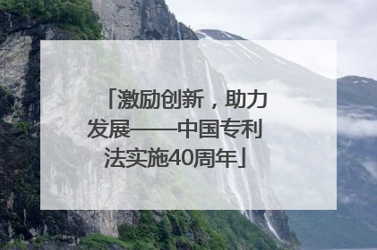 激励创新，助力发展——中国专利法实施40周年