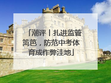 潮评丨扎进监管篱笆，防范中考体育成作弊洼地