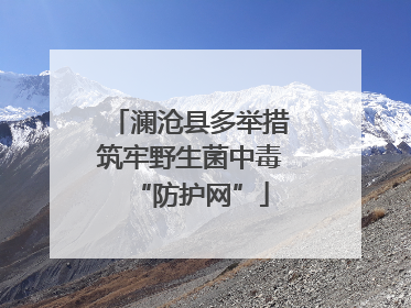 澜沧县多举措筑牢野生菌中毒“防护网”