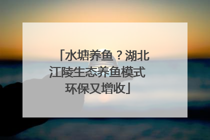 水塘养鱼？湖北江陵生态养鱼模式环保又增收