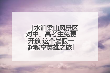 水泊梁山风景区对中、高考生免费开放 这个暑假一起畅享英雄之旅
