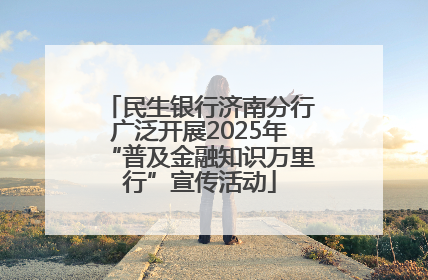 民生银行济南分行广泛开展2025年“普及金融知识万里行”宣传活动