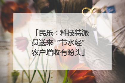 民乐：科技特派员送来“节水经”农户增收有盼头