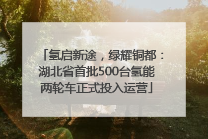 氢启新途，绿耀铜都：湖北省首批500台氢能两轮车正式投入运营