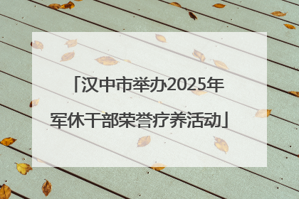 汉中市举办2025年军休干部荣誉疗养活动