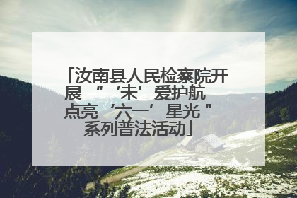 汝南县人民检察院开展 “‘未’爱护航 点亮‘六一’星光 ”系列普法活动