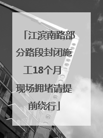 江滨南路部分路段封闭施工18个月 现场拥堵请提前绕行