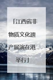 江西省非物质文化遗产展演在港举行