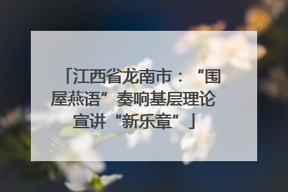 江西省龙南市：“围屋燕语”奏响基层理论宣讲“新乐章”