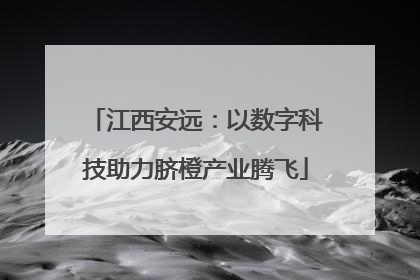 江西安远：以数字科技助力脐橙产业腾飞