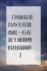 河南省委台办主任景劲松一行在富士康郑州科技园调研