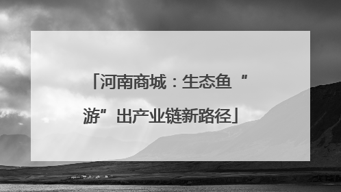 河南商城：生态鱼“游”出产业链新路径