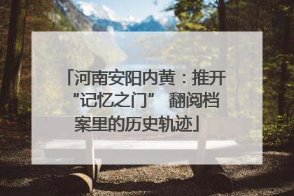 河南安阳内黄：推开“记忆之门” 翻阅档案里的历史轨迹
