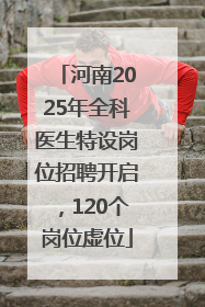 河南2025年全科医生特设岗位招聘开启，120个岗位虚位