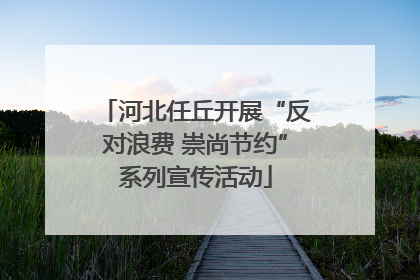 河北任丘开展“反对浪费 崇尚节约”系列宣传活动