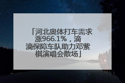 河北奥体打车需求涨966.1%，滴滴保障车队助力邓紫棋演唱会散场