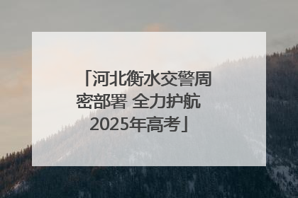 河北衡水交警周密部署 全力护航2025年高考