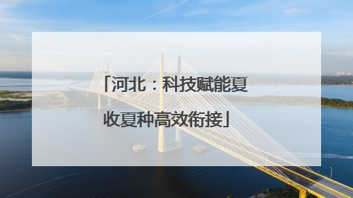河北：科技赋能夏收夏种高效衔接